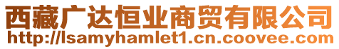 西藏廣達恒業(yè)商貿(mào)有限公司