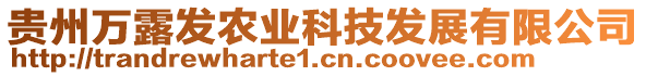 貴州萬(wàn)露發(fā)農(nóng)業(yè)科技發(fā)展有限公司