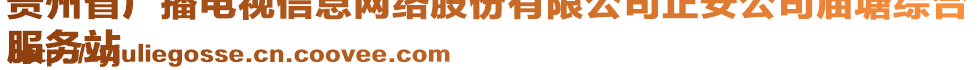 貴州省廣播電視信息網(wǎng)絡(luò)股份有限公司正安公司廟塘綜合
服務(wù)站