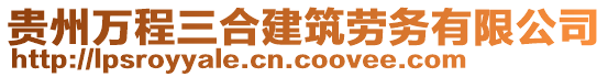 貴州萬程三合建筑勞務(wù)有限公司