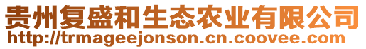 貴州復(fù)盛和生態(tài)農(nóng)業(yè)有限公司