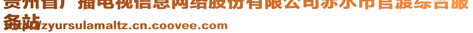 貴州省廣播電視信息網(wǎng)絡股份有限公司赤水市官渡綜合服
務站