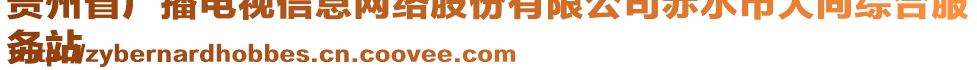 貴州省廣播電視信息網(wǎng)絡(luò)股份有限公司赤水市大同綜合服
務(wù)站