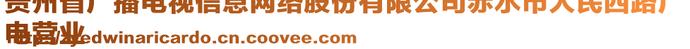 貴州省廣播電視信息網(wǎng)絡(luò)股份有限公司赤水市人民西路廣
電營業(yè)