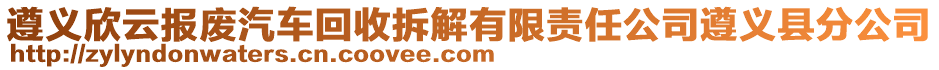 遵義欣云報廢汽車回收拆解有限責(zé)任公司遵義縣分公司