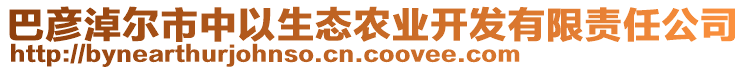 巴彥淖爾市中以生態(tài)農(nóng)業(yè)開發(fā)有限責任公司