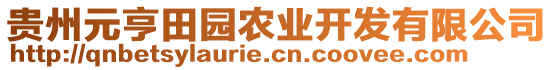 貴州元亨田園農(nóng)業(yè)開發(fā)有限公司