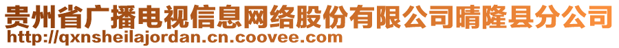 貴州省廣播電視信息網(wǎng)絡(luò)股份有限公司晴隆縣分公司