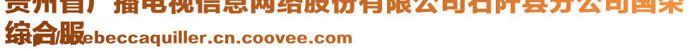 貴州省廣播電視信息網(wǎng)絡(luò)股份有限公司石阡縣分公司國榮
綜合服