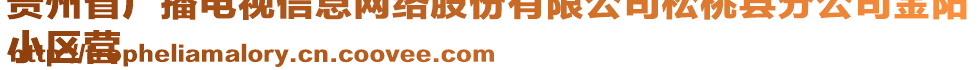 貴州省廣播電視信息網(wǎng)絡(luò)股份有限公司松桃縣分公司金陽
小區(qū)營