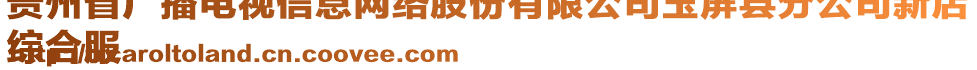 貴州省廣播電視信息網(wǎng)絡(luò)股份有限公司玉屏縣分公司新店
綜合服