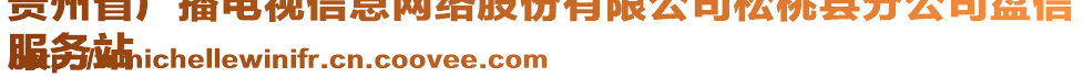 貴州省廣播電視信息網(wǎng)絡(luò)股份有限公司松桃縣分公司盤信
服務(wù)站