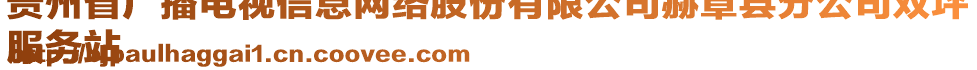 貴州省廣播電視信息網(wǎng)絡(luò)股份有限公司赫章縣分公司雙坪
服務(wù)站