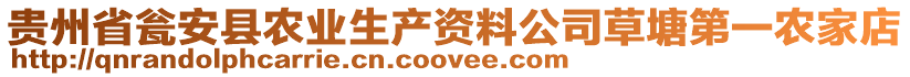 貴州省甕安縣農(nóng)業(yè)生產(chǎn)資料公司草塘第一農(nóng)家店