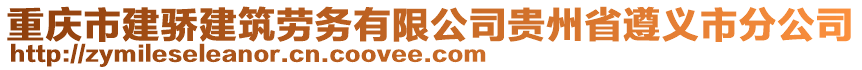 重慶市建驕建筑勞務(wù)有限公司貴州省遵義市分公司