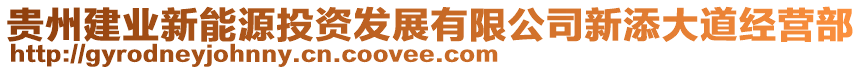 貴州建業(yè)新能源投資發(fā)展有限公司新添大道經(jīng)營部