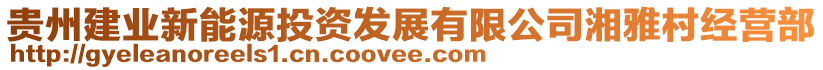 贵州建业新能源投资发展有限公司湘雅村经营部