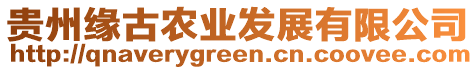 貴州緣古農(nóng)業(yè)發(fā)展有限公司