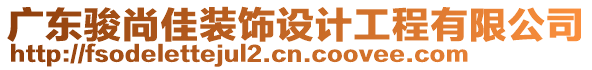 廣東駿尚佳裝飾設(shè)計(jì)工程有限公司