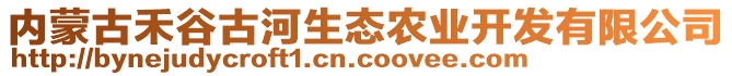 內(nèi)蒙古禾谷古河生態(tài)農(nóng)業(yè)開發(fā)有限公司