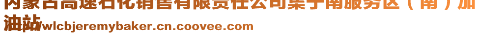 内蒙古高速石化销售有限责任公司集宁南服务区（南）加
油站