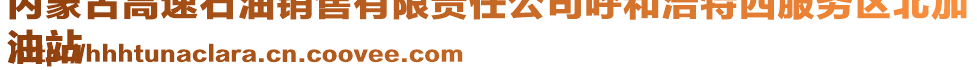 内蒙古高速石油销售有限责任公司呼和浩特西服务区北加
油站