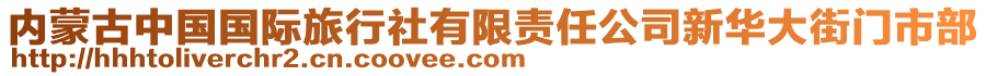 內(nèi)蒙古中國國際旅行社有限責任公司新華大街門市部