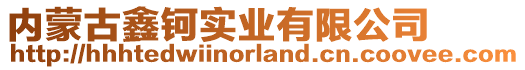 內(nèi)蒙古鑫鈳實(shí)業(yè)有限公司