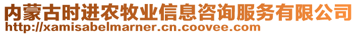 內(nèi)蒙古時進農(nóng)牧業(yè)信息咨詢服務(wù)有限公司