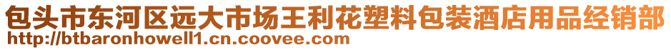 包頭市東河區(qū)遠(yuǎn)大市場(chǎng)王利花塑料包裝酒店用品經(jīng)銷部