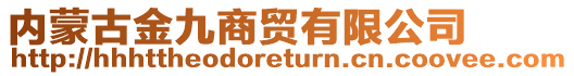 內(nèi)蒙古金九商貿(mào)有限公司