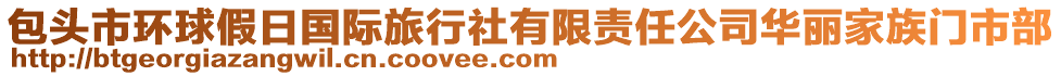 包頭市環(huán)球假日國(guó)際旅行社有限責(zé)任公司華麗家族門市部