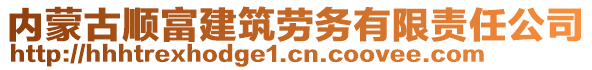 內(nèi)蒙古順富建筑勞務(wù)有限責(zé)任公司