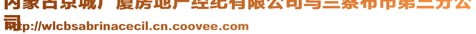 內(nèi)蒙古京城廣廈房地產(chǎn)經(jīng)紀(jì)有限公司烏蘭察布市第三分公
司