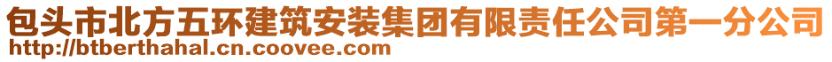 包頭市北方五環(huán)建筑安裝集團(tuán)有限責(zé)任公司第一分公司