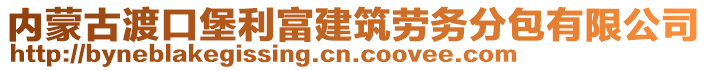 內(nèi)蒙古渡口堡利富建筑勞務(wù)分包有限公司