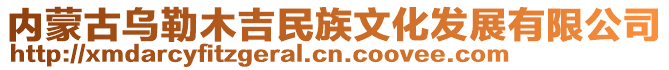 内蒙古乌勒木吉民族文化发展有限公司