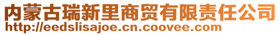 內(nèi)蒙古瑞新里商貿(mào)有限責任公司