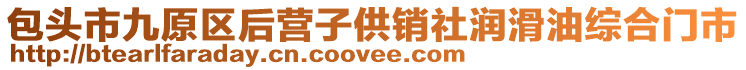 包頭市九原區(qū)后營(yíng)子供銷社潤(rùn)滑油綜合門市