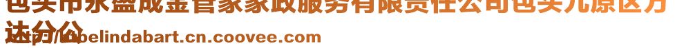 包頭市永盛成金管家家政服務(wù)有限責(zé)任公司包頭九原區(qū)萬
達(dá)分公