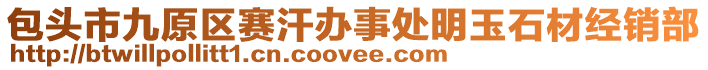 包頭市九原區(qū)賽汗辦事處明玉石材經(jīng)銷部