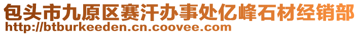 包頭市九原區(qū)賽汗辦事處億峰石材經(jīng)銷部