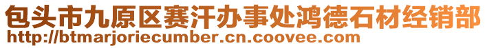 包頭市九原區(qū)賽汗辦事處鴻德石材經(jīng)銷部