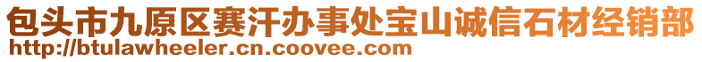 包頭市九原區(qū)賽汗辦事處寶山誠信石材經(jīng)銷部