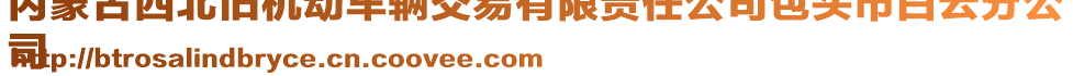 內(nèi)蒙古西北舊機(jī)動(dòng)車輛交易有限責(zé)任公司包頭市白云分公
司