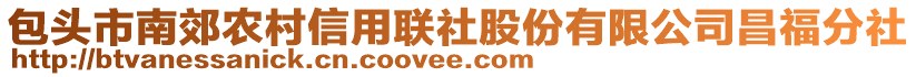 包頭市南郊農(nóng)村信用聯(lián)社股份有限公司昌福分社