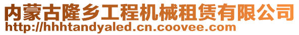 內(nèi)蒙古隆鄉(xiāng)工程機(jī)械租賃有限公司