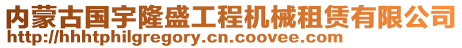 內(nèi)蒙古國(guó)宇隆盛工程機(jī)械租賃有限公司