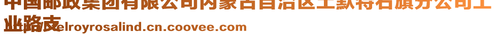 中國(guó)郵政集團(tuán)有限公司內(nèi)蒙古自治區(qū)土默特右旗分公司工
業(yè)路支