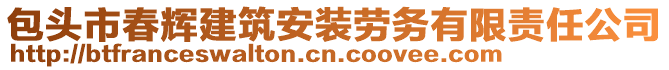 包頭市春輝建筑安裝勞務(wù)有限責(zé)任公司